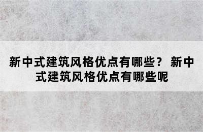 新中式建筑风格优点有哪些？ 新中式建筑风格优点有哪些呢